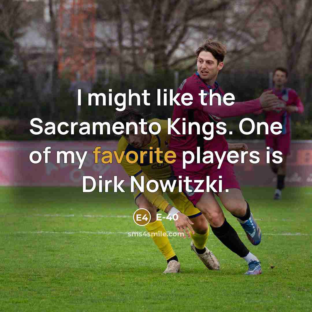 “I might like the Sacramento Kings. One of my favorite players is Dirk Nowitzki.” quote by E-40