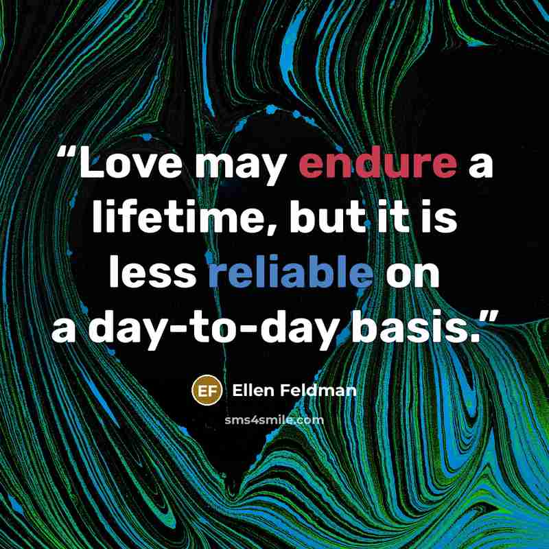 “Love may endure a lifetime, but it is less reliable on a day-to-day basis.” quote by Ellen Feldman