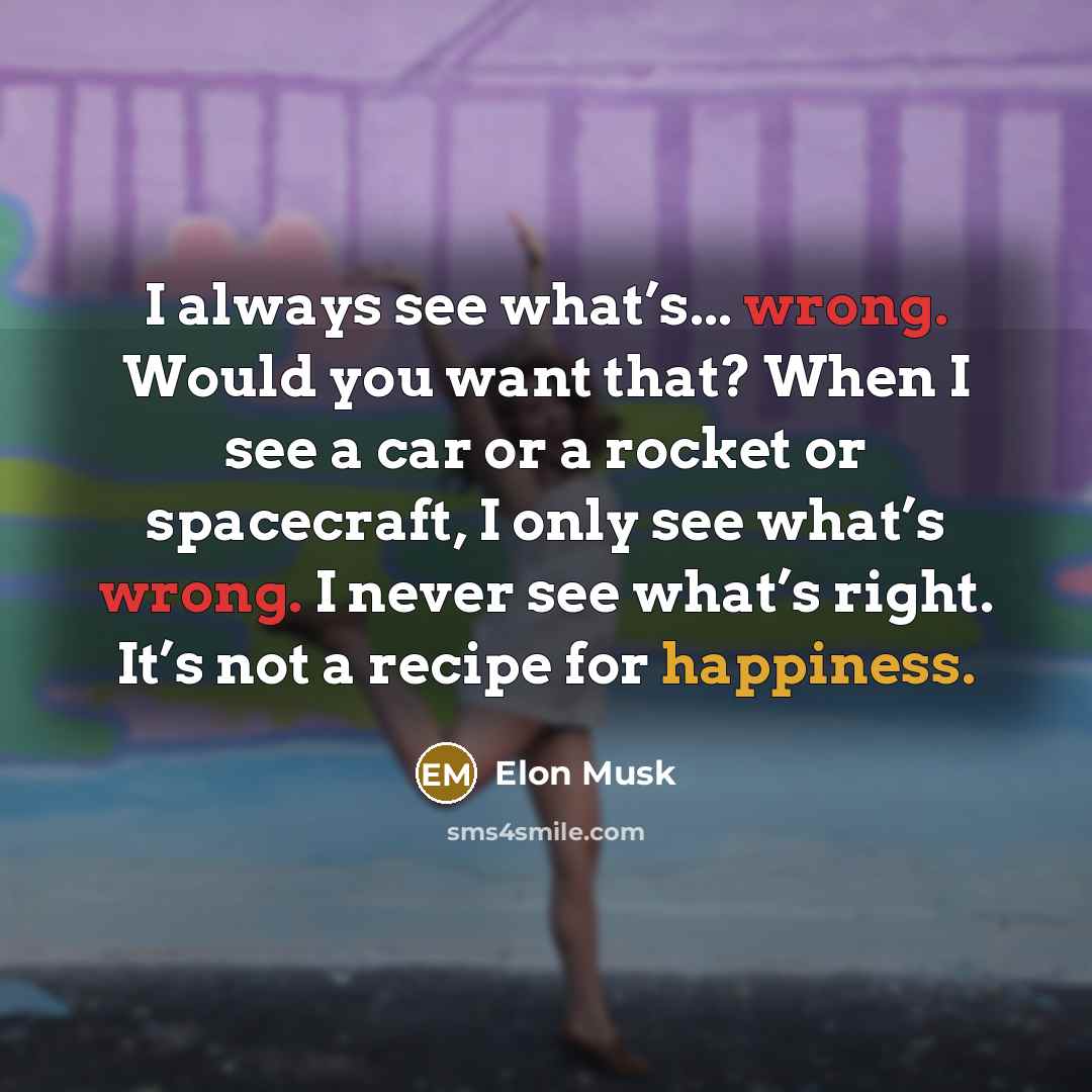 “I always see what’s... wrong. Would you want that? When…” quote by Elon Musk