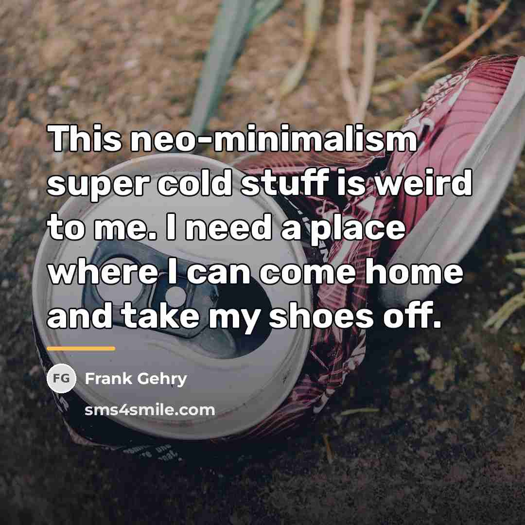 “This neo-minimalism super cold stuff is weird to me. I…” quote by Frank Gehry