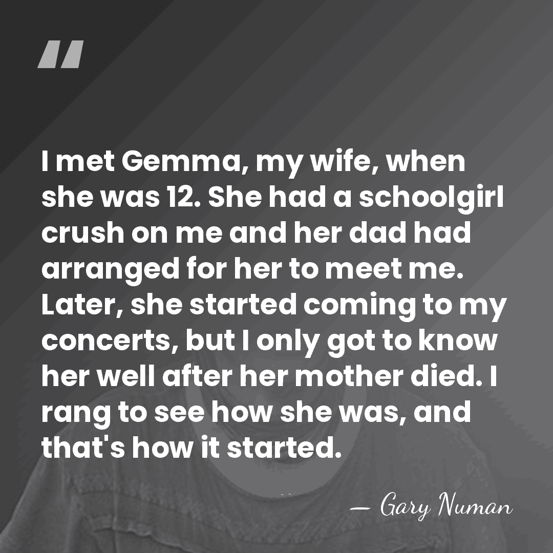 I met Gemma, my wife, when she was 12. She had a&hellip; - Gary Numan