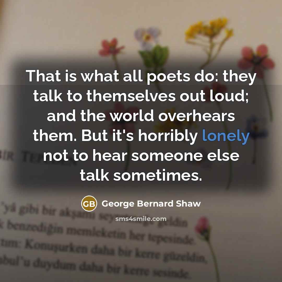 “That is what all poets do: they talk to themselves…” quote by George Bernard Shaw