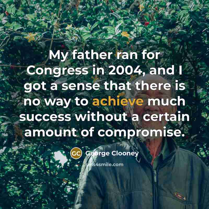 “My father ran for Congress in 2004, and I got…” quote by George Clooney