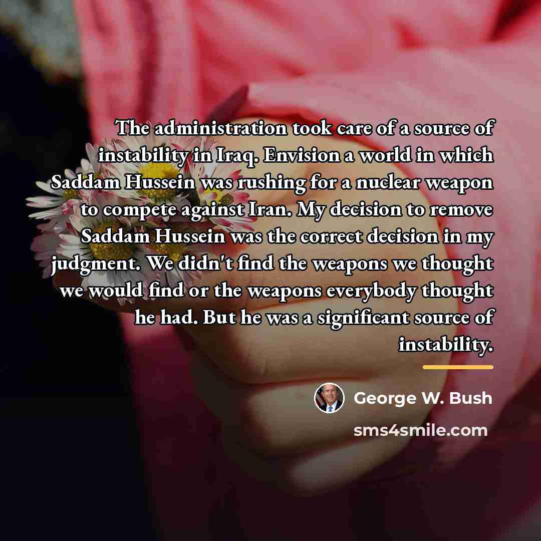 “The administration took care of a source of instability in…” quote by George W. Bush