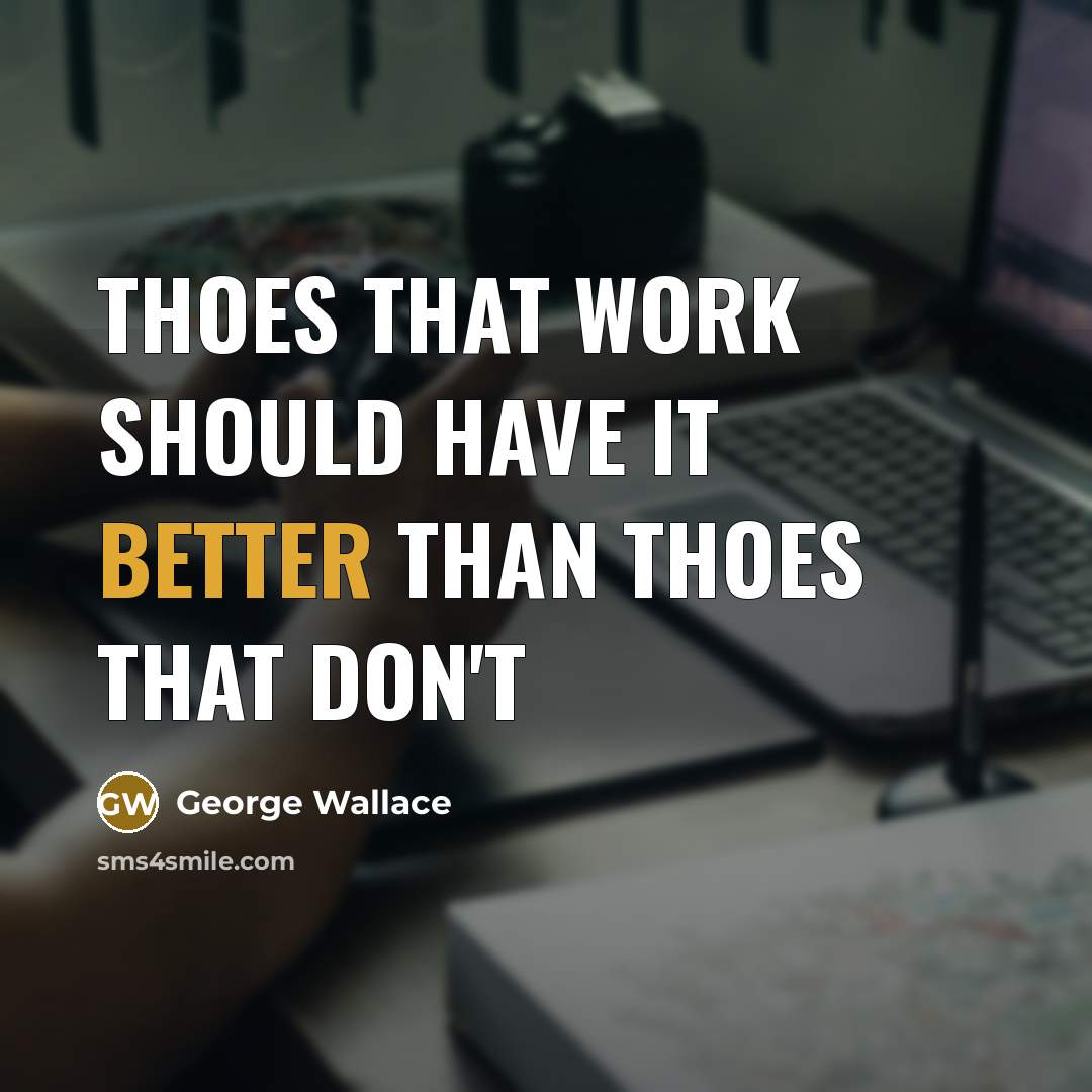 “Thoes that work should have it better than thoes that don't” quote by George Wallace
