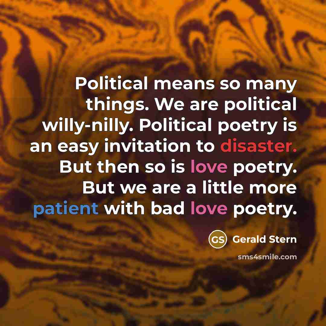 “Political means so many things. We are political willy-nilly. Political…” quote by Gerald Stern