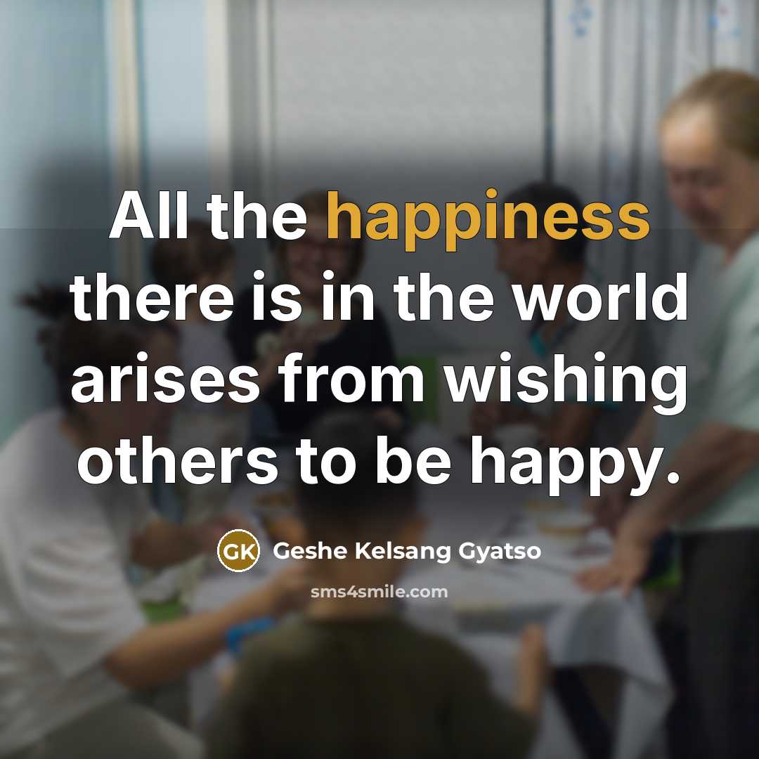 “All the happiness there is in the world arises from…” quote by Geshe Kelsang Gyatso