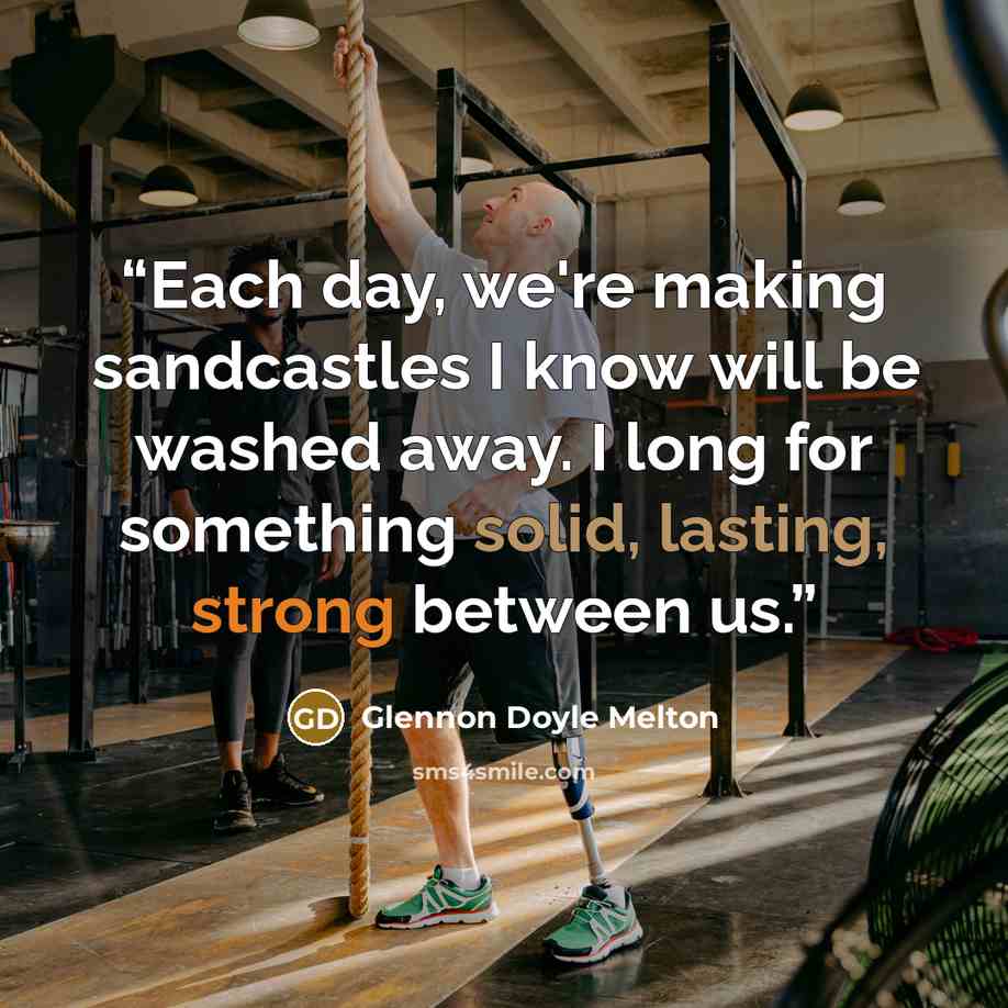 “Each day, we're making sandcastles I know will be washed away. I long for something solid, lasting, strong between us.” quote by Glennon Doyle Melton