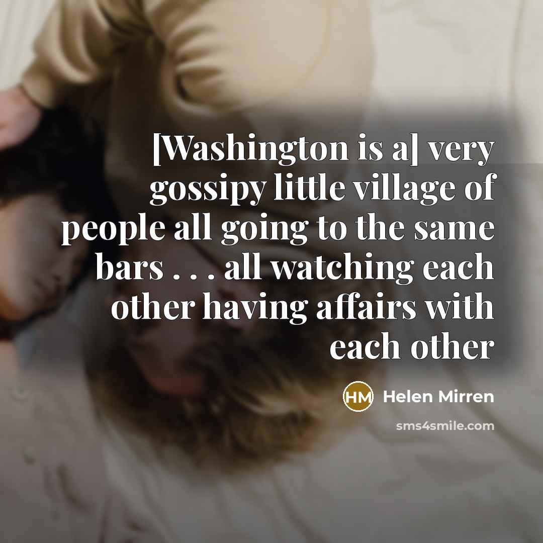 “[Washington is a] very gossipy little village of people all…” quote by Helen Mirren