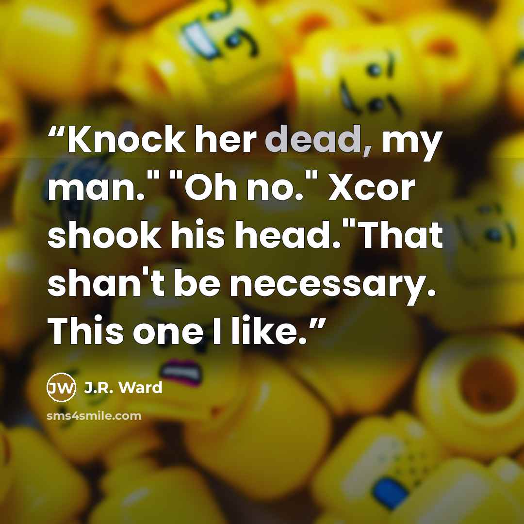 “Knock her dead, my man." "Oh no." Xcor shook his head."That shan't be necessary. This one I like.” quote by J.R. Ward