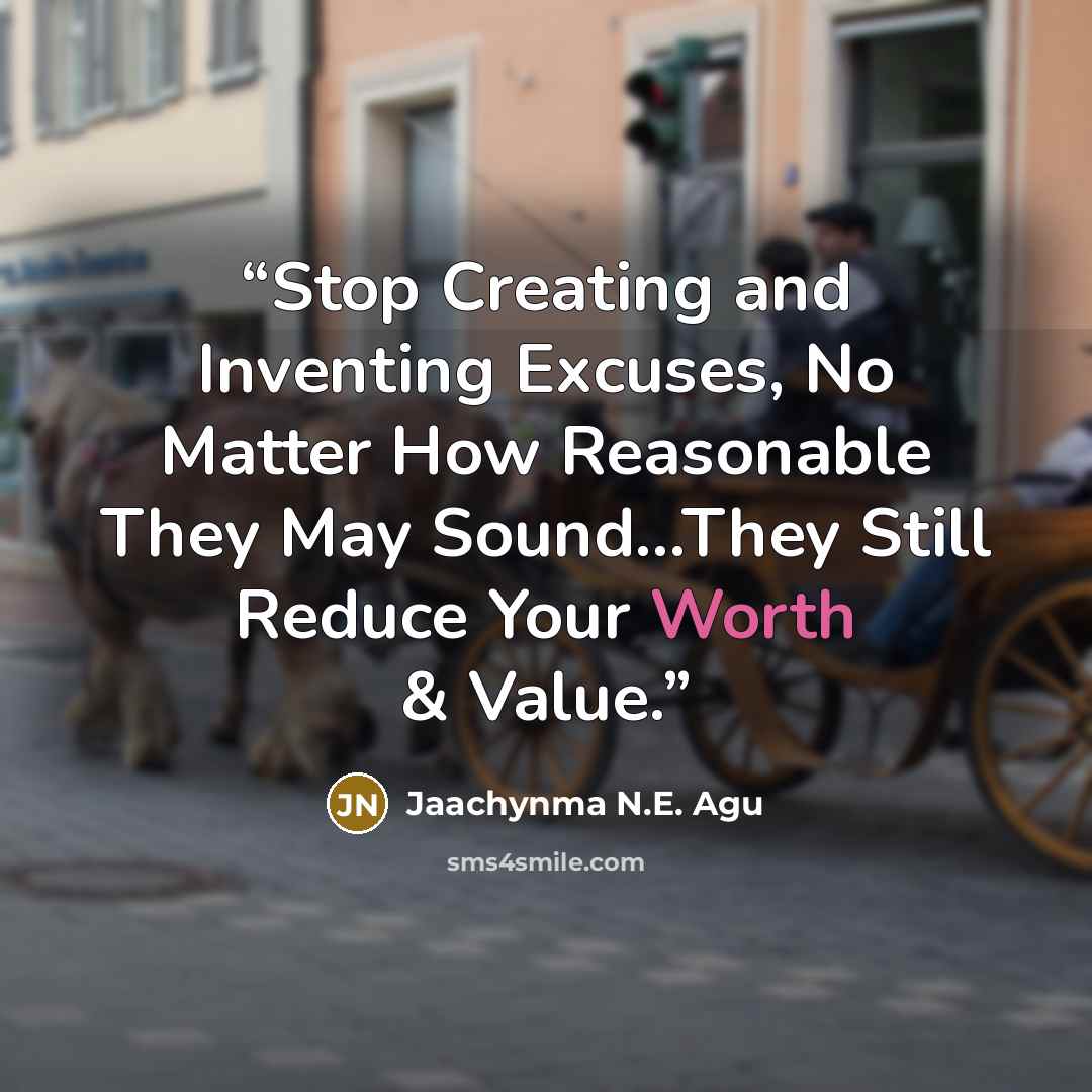 “Stop Creating and Inventing Excuses, No Matter How Reasonable They May Sound...They Still Reduce Your Worth & Value.” quote by Jaachynma N.E. Agu