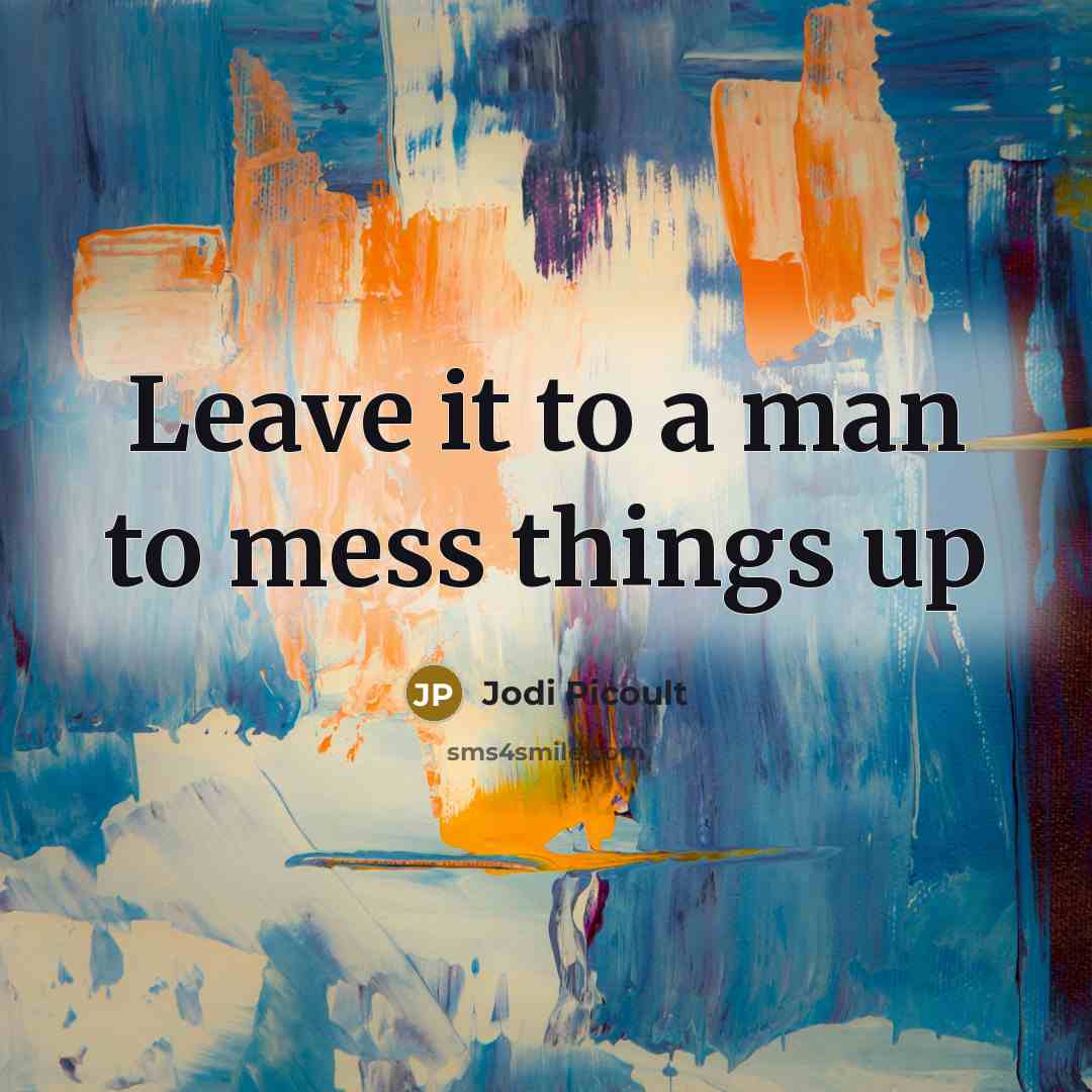 “Leave it to a man to mess things up…” quote by Jodi Picoult