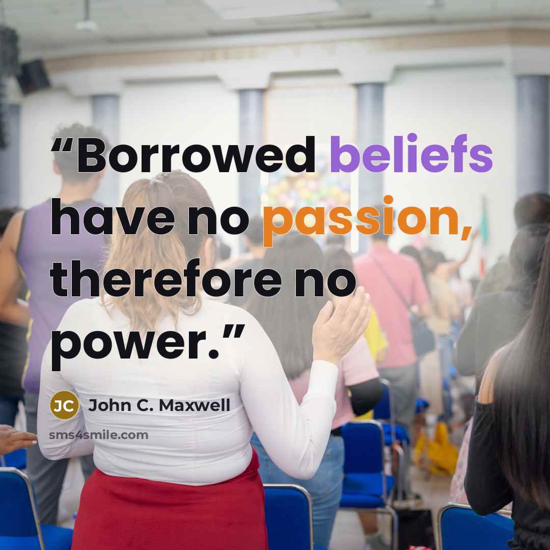 “Borrowed beliefs have no passion, therefore no power.” quote by John C. Maxwell