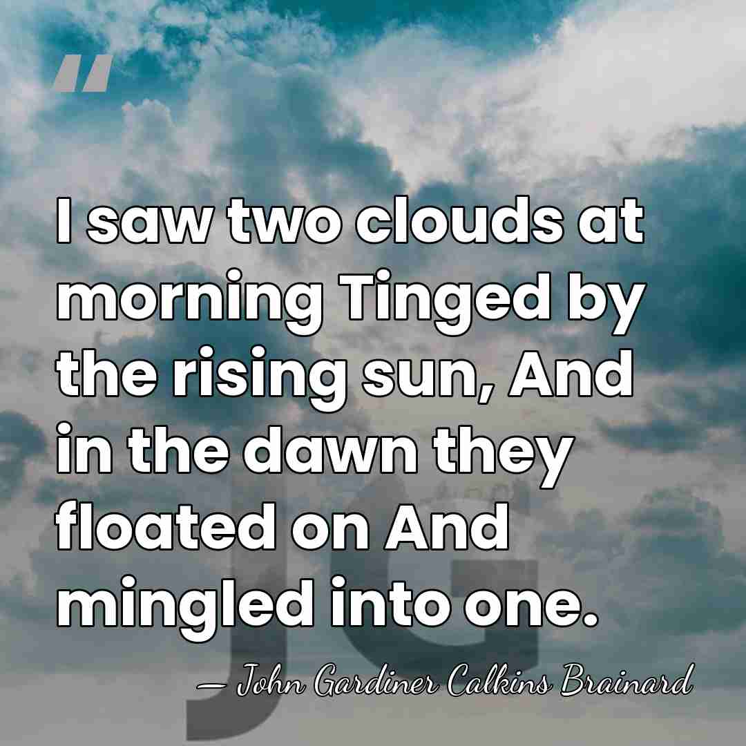 I saw two clouds at morning Tinged by the rising sun, And&hellip; - John Gardiner Calkins Brainard
