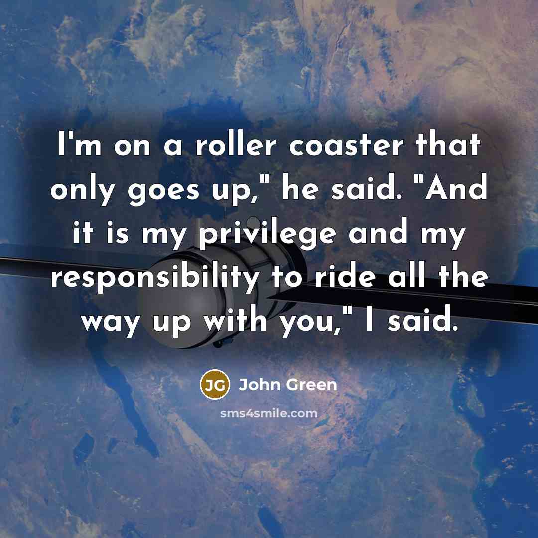 “I'm on a roller coaster that only goes up," he…” quote by John Green