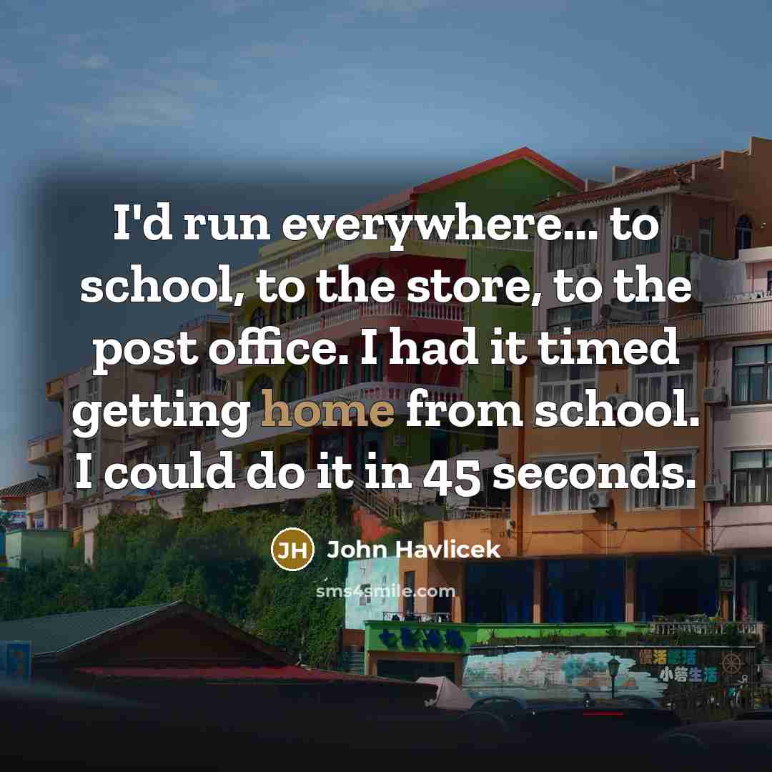 “I'd run everywhere... to school, to the store, to the…” quote by John Havlicek