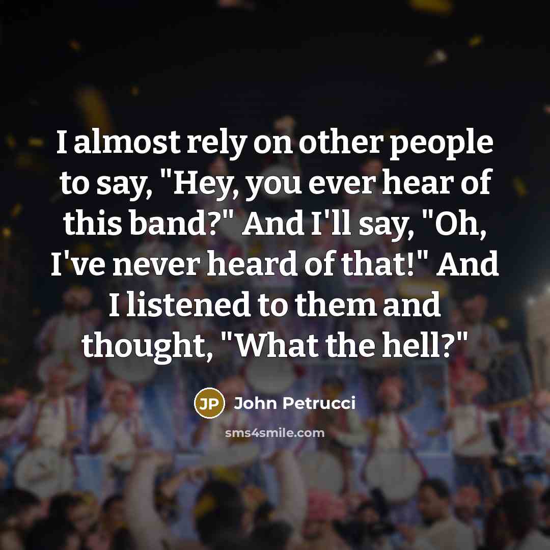 “I almost rely on other people to say, "Hey, you…” quote by John Petrucci