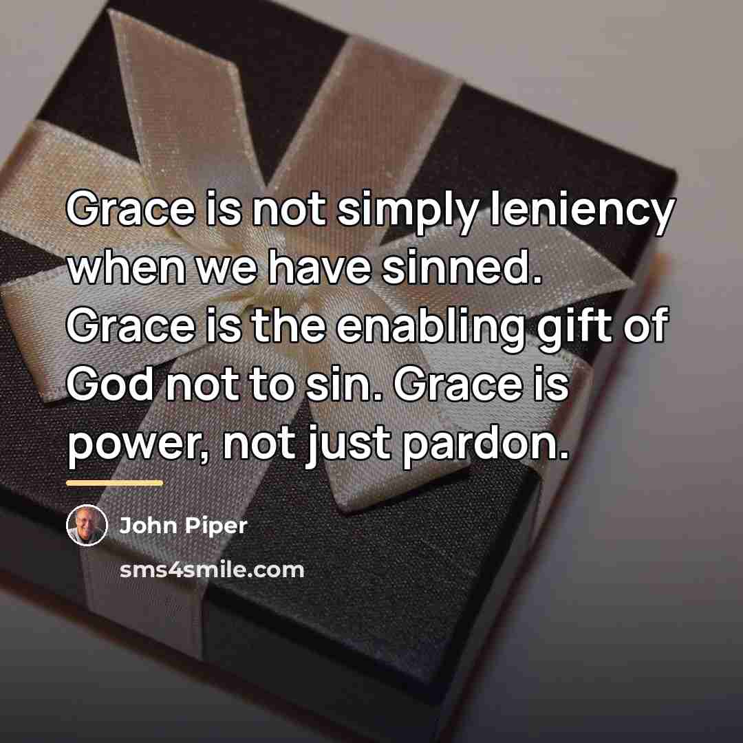 “Grace is not simply leniency when we have sinned. Grace…” quote by John Piper