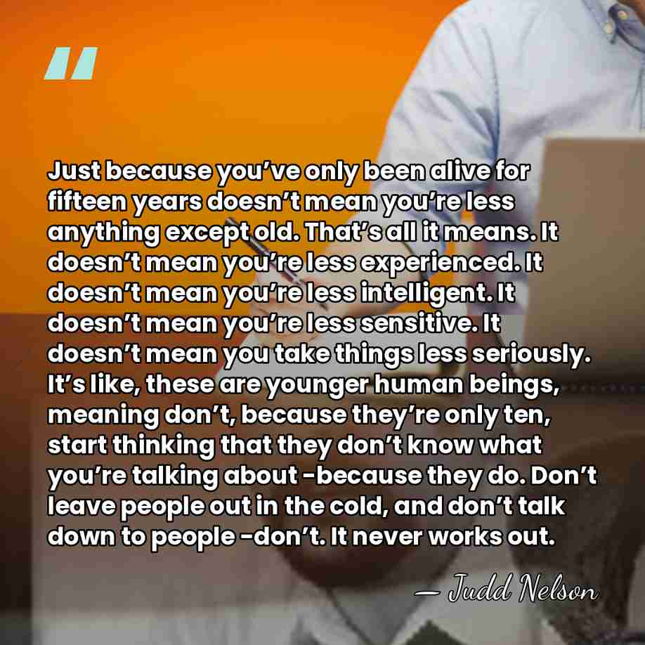 Just because you’ve only been alive for fifteen years doesn’t mean you’re&hellip; - Judd Nelson