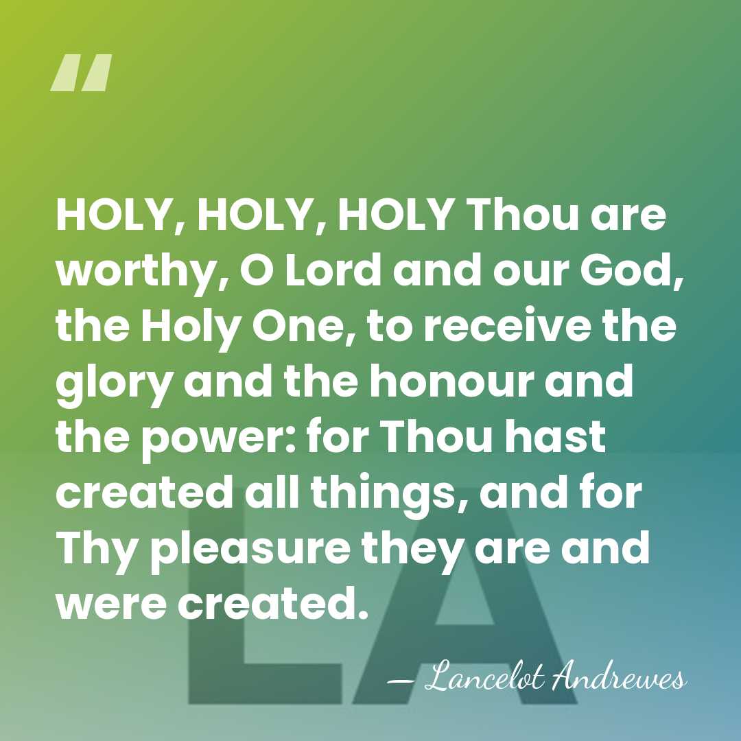 HOLY, HOLY, HOLY Thou are worthy, O Lord and our God, the&hellip; - Lancelot Andrewes