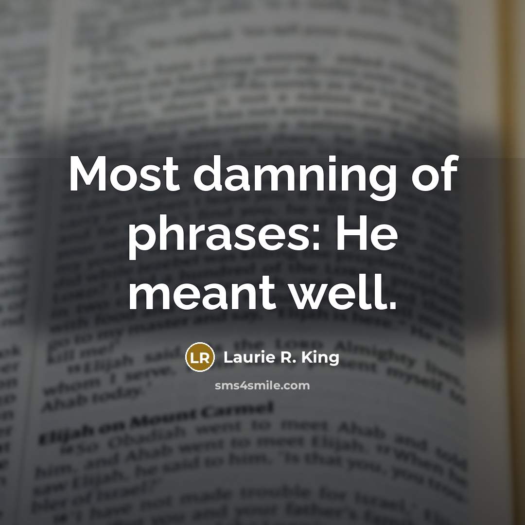“Most damning of phrases: He meant well.” quote by Laurie R. King