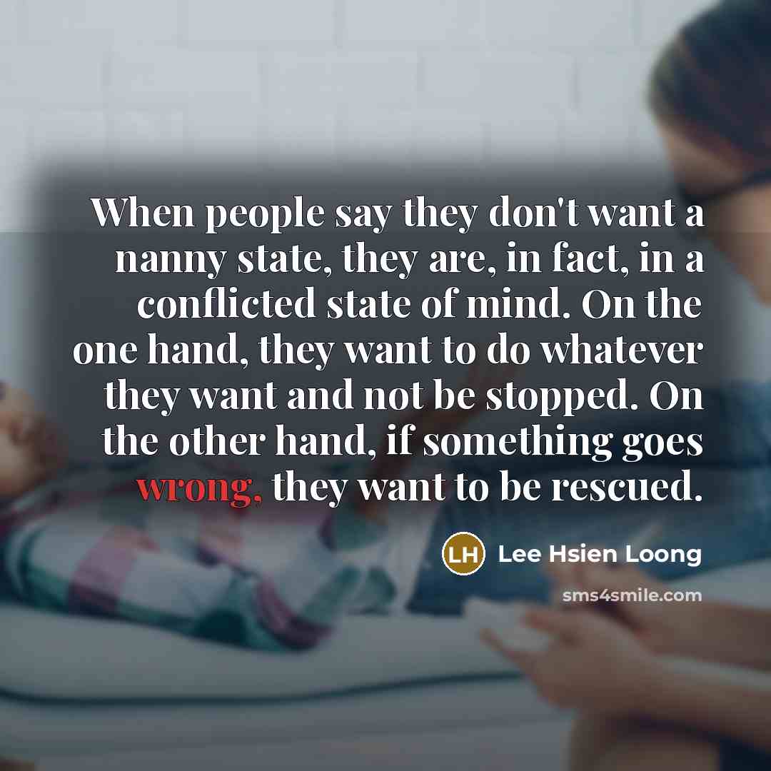 “When people say they don't want a nanny state, they…” quote by Lee Hsien Loong