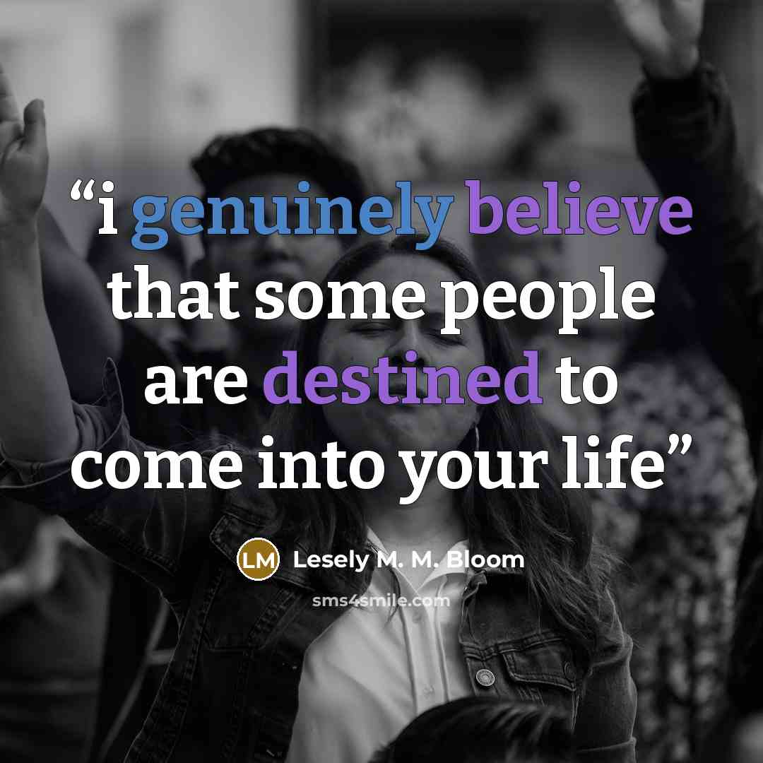 “i genuinely believe that some people are destined to come into your life” quote by Lesely M. M. Bloom