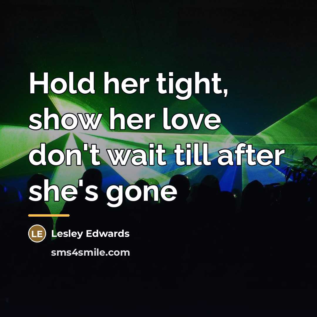“Hold her tight, show her love don't wait till after…” quote by Lesley Edwards