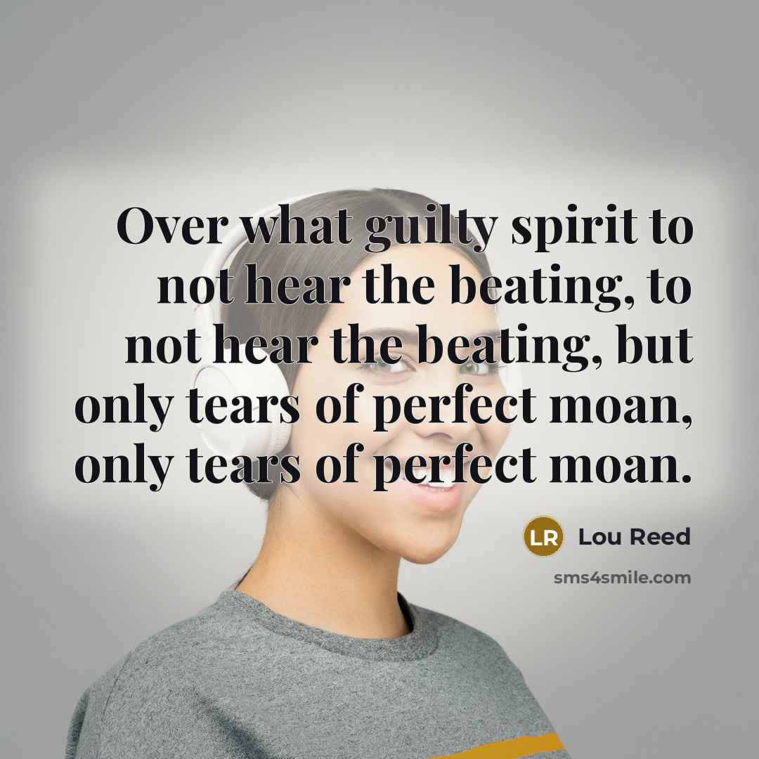 “Over what guilty spirit to not hear the beating, to…” quote by Lou Reed