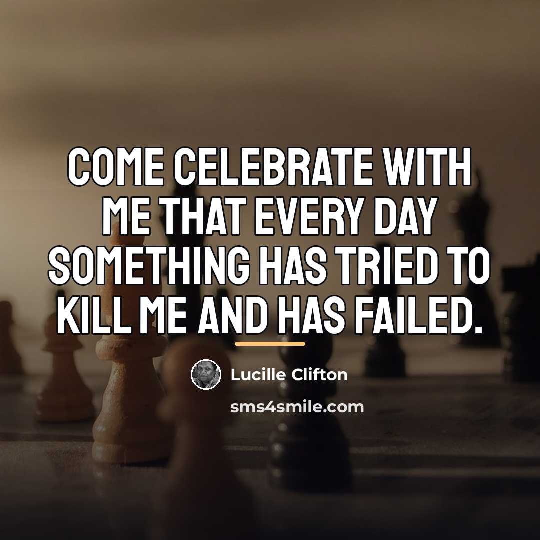 “Come celebrate with me that every day something has tried…” quote by Lucille Clifton