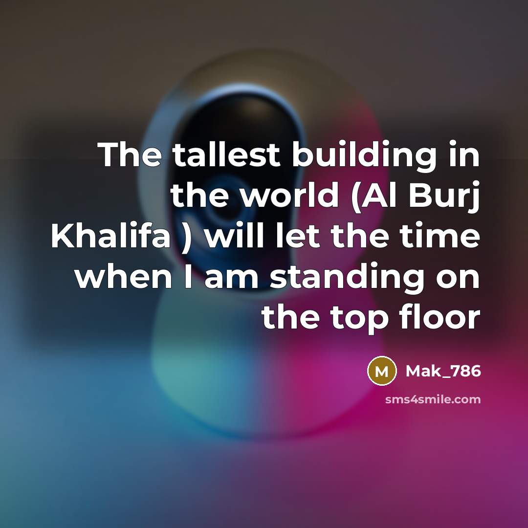 “The tallest building in the world (Al Burj Khalifa ) will let the time when I am standing on the top floor” quote by Mak_786