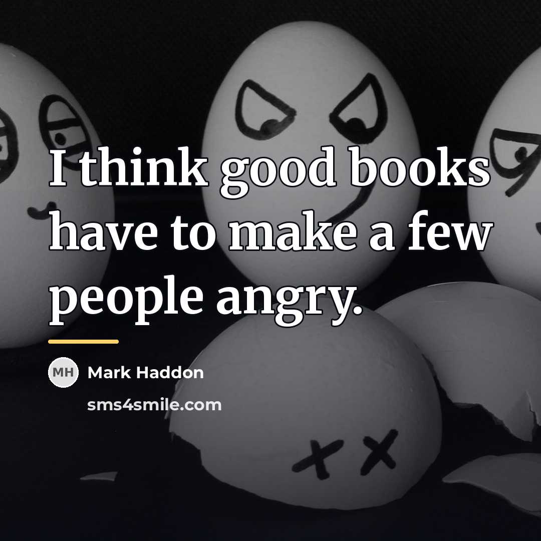 “I think good books have to make a few people…” quote by Mark Haddon