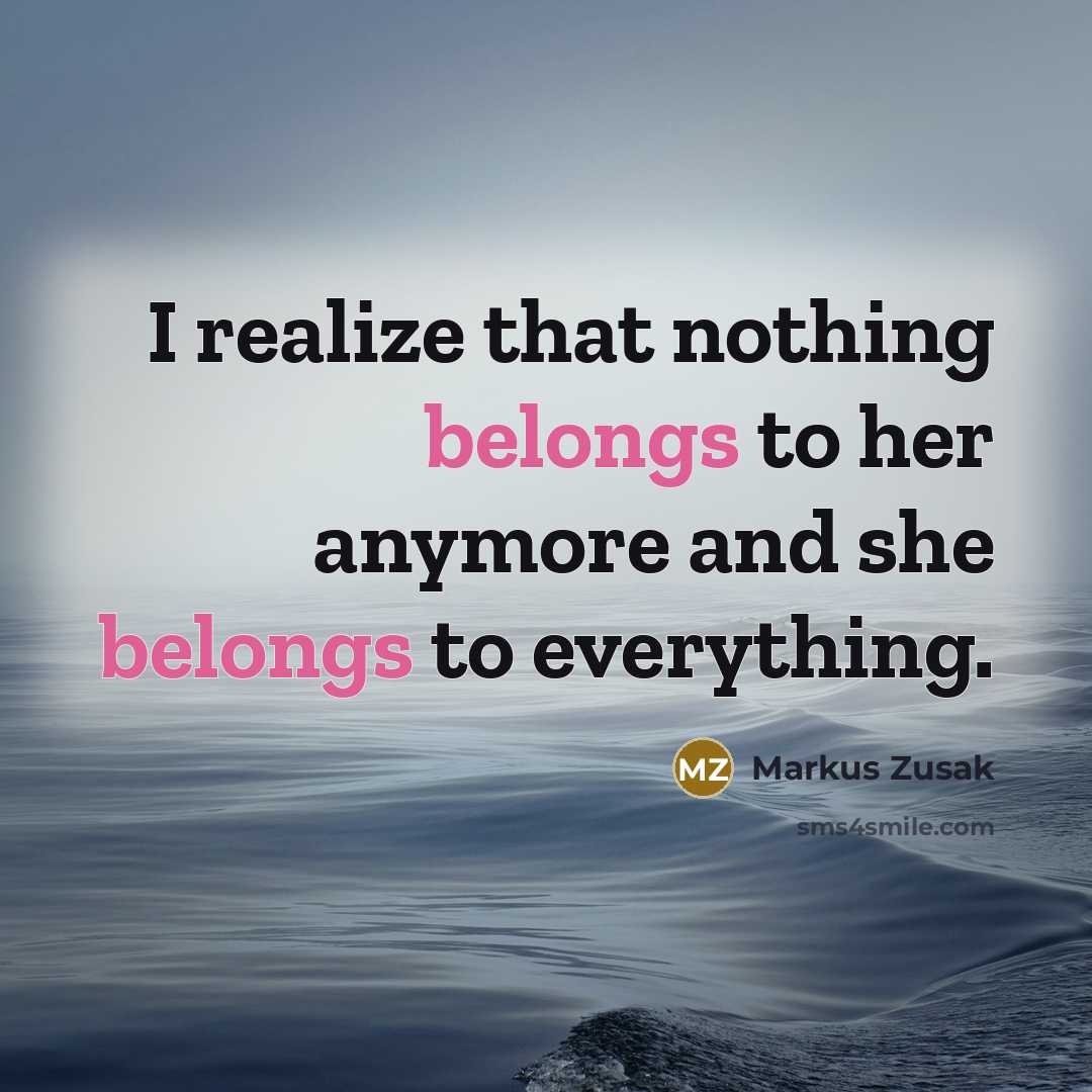 “I realize that nothing belongs to her anymore and she belongs to everything.” quote by Markus Zusak