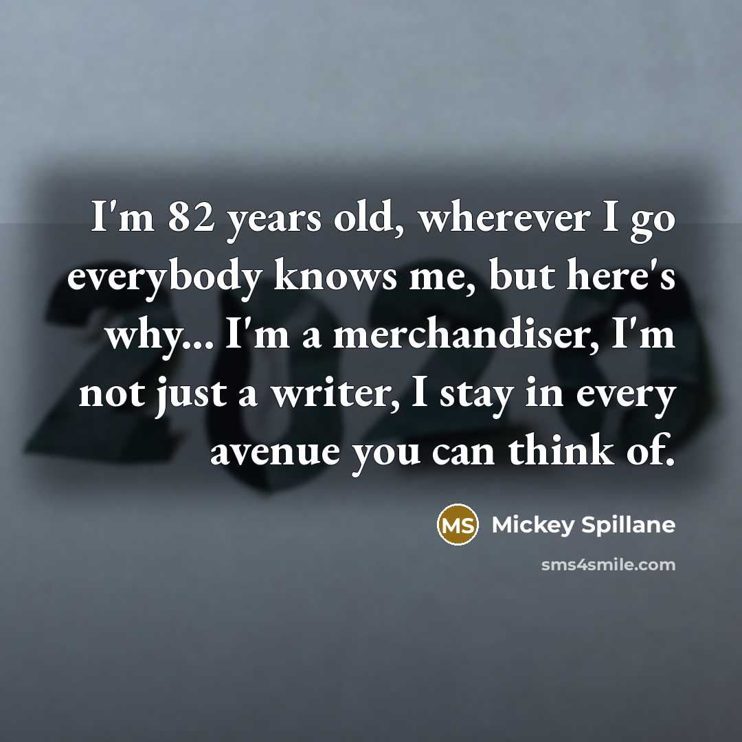 “I'm 82 years old, wherever I go everybody knows me,…” quote by Mickey Spillane