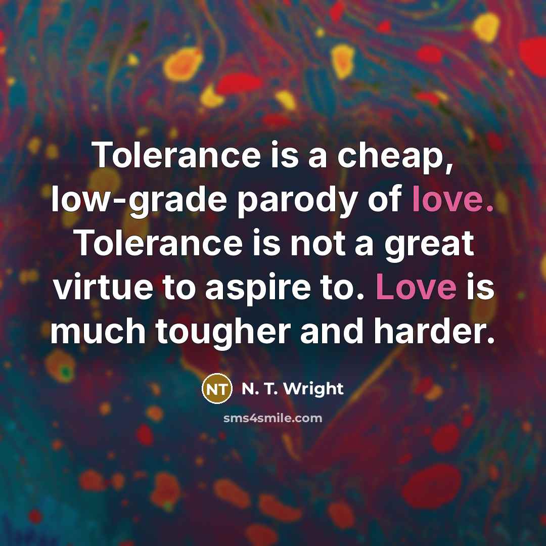“Tolerance is a cheap, low-grade parody of love. Tolerance is…” quote by N. T. Wright