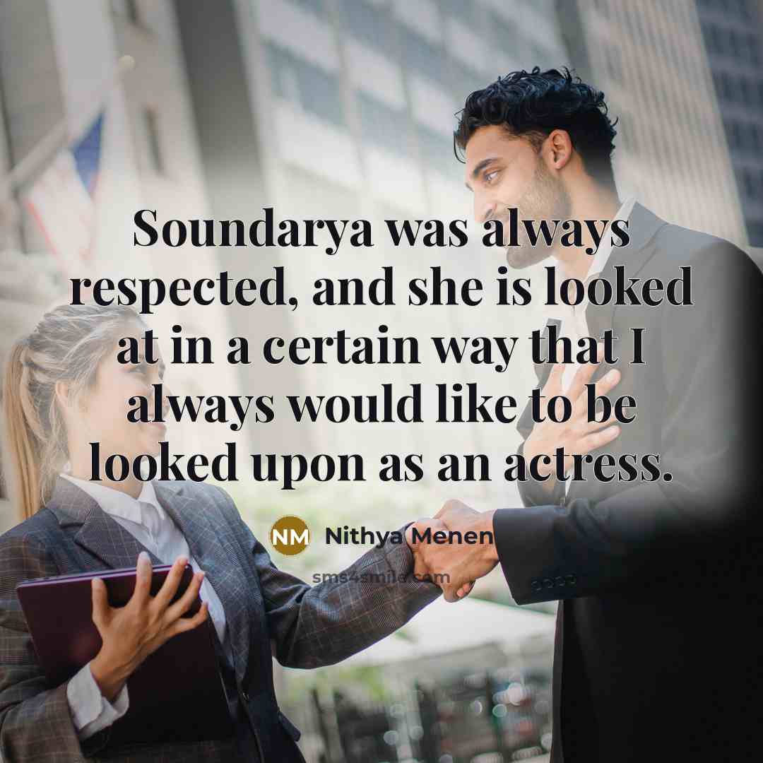 “Soundarya was always respected, and she is looked at in…” quote by Nithya Menen