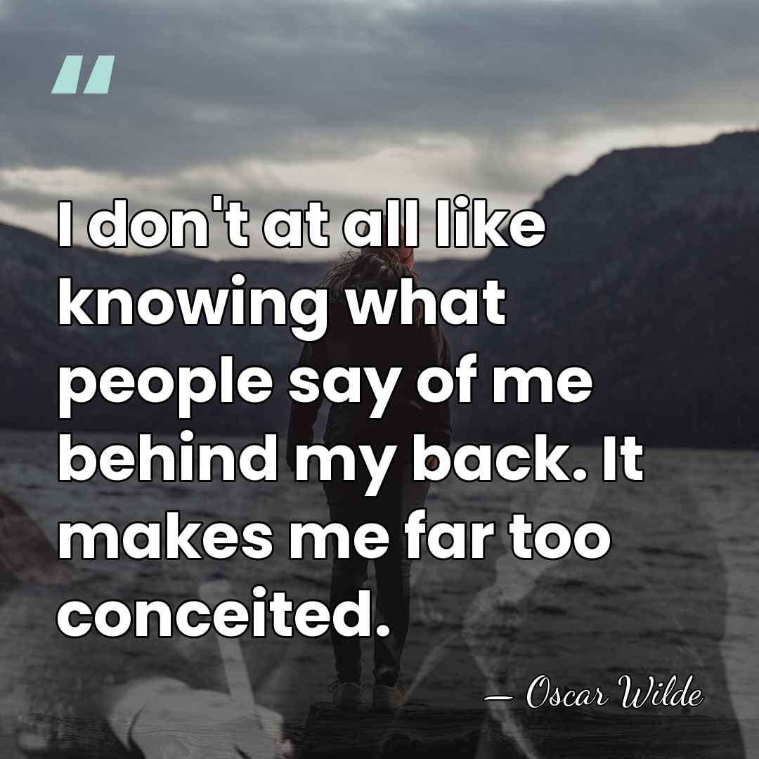 I don't at all like knowing what people say of me behind&hellip; - Oscar Wilde