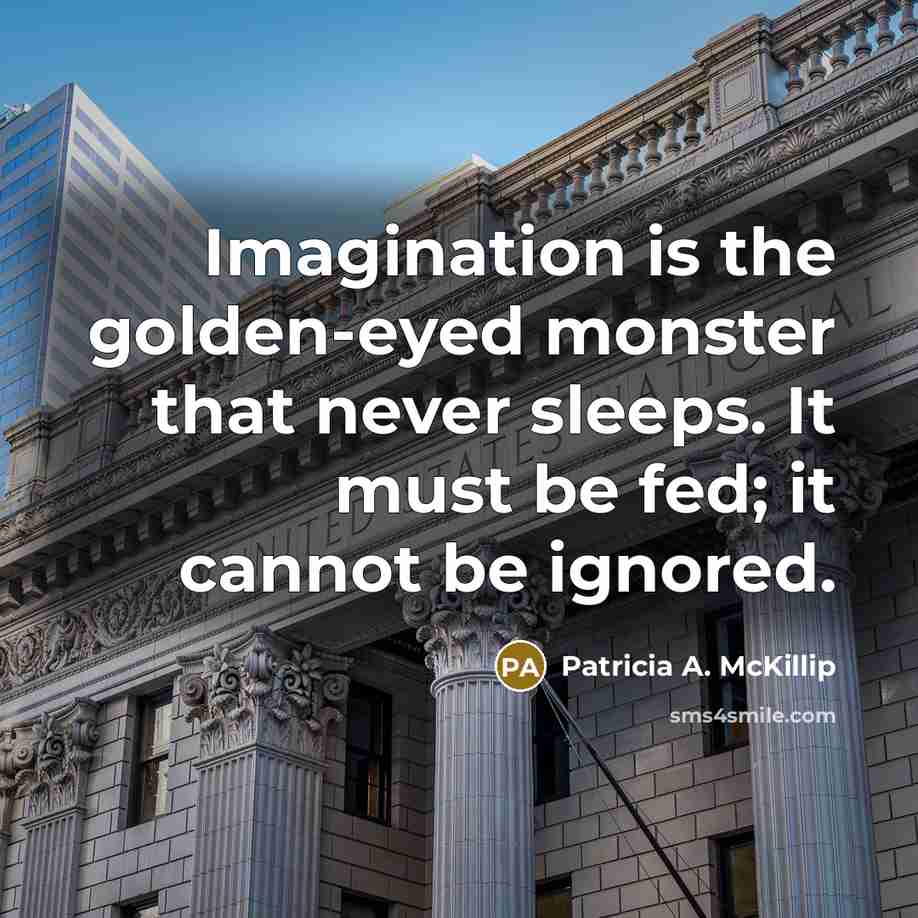 “Imagination is the golden-eyed monster that never sleeps. It must…” quote by Patricia A. McKillip