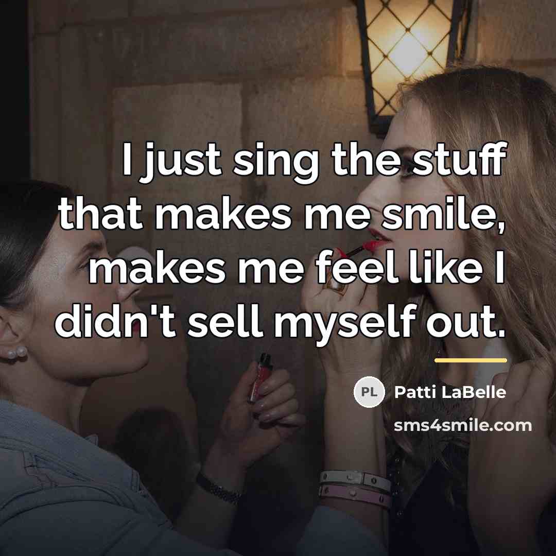 “I just sing the stuff that makes me smile, makes…” quote by Patti LaBelle