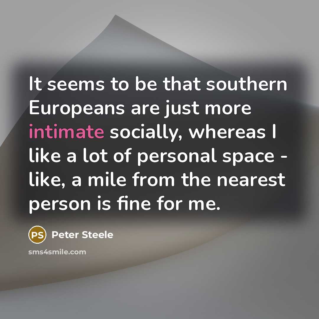 “It seems to be that southern Europeans are just more…” quote by Peter Steele