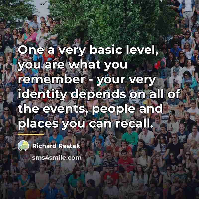 “One a very basic level, you are what you remember…” quote by Richard Restak