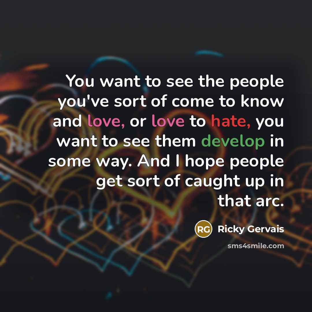 “You want to see the people you've sort of come…” quote by Ricky Gervais