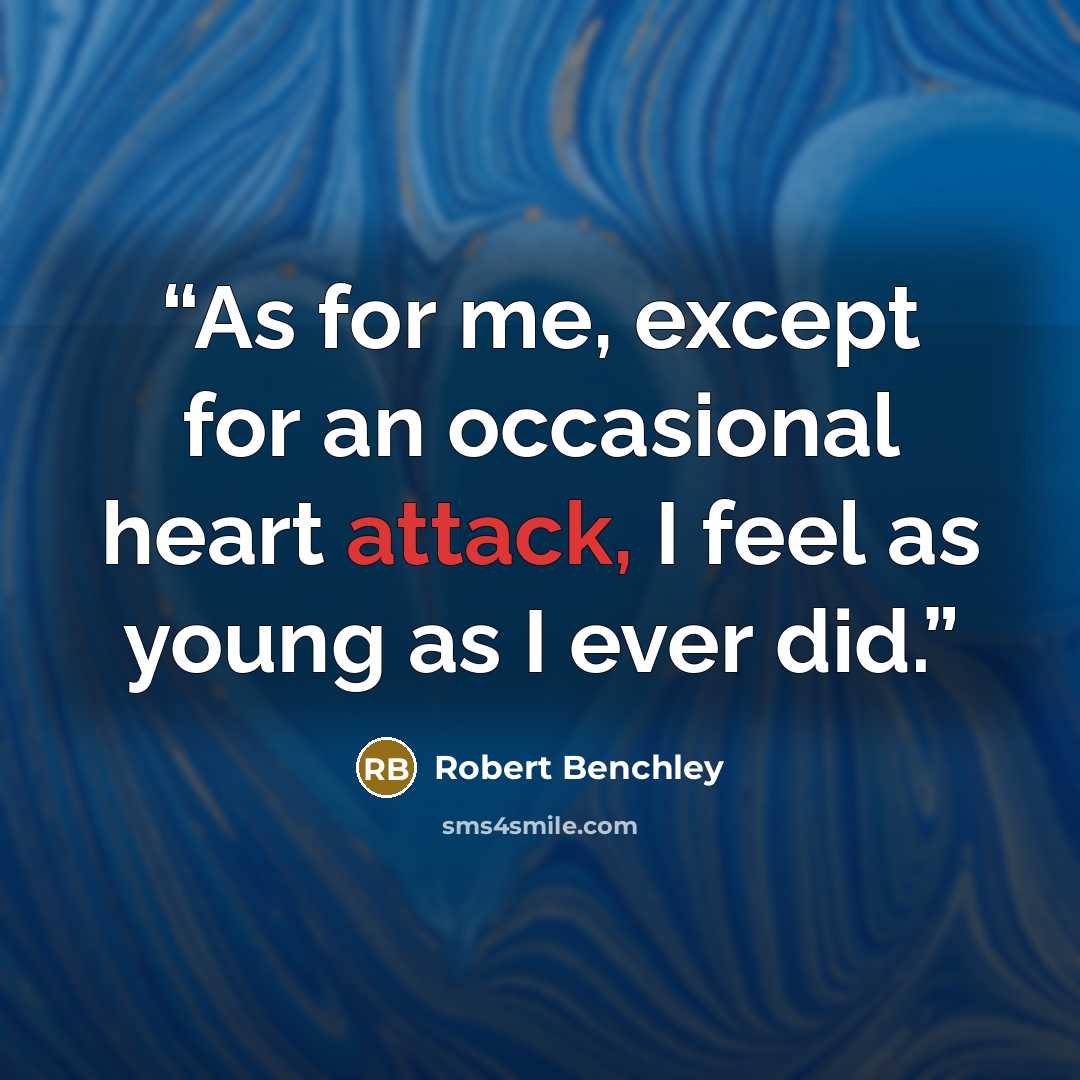 “As for me, except for an occasional heart attack, I feel as young as I ever did.” quote by Robert Benchley