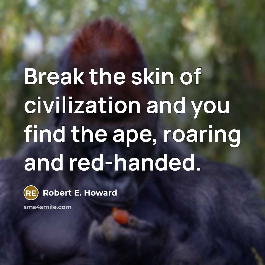 “Break the skin of civilization and you find the ape,…” quote by Robert E. Howard