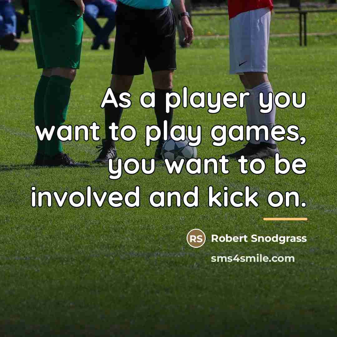 “As a player you want to play games, you want…” quote by Robert Snodgrass