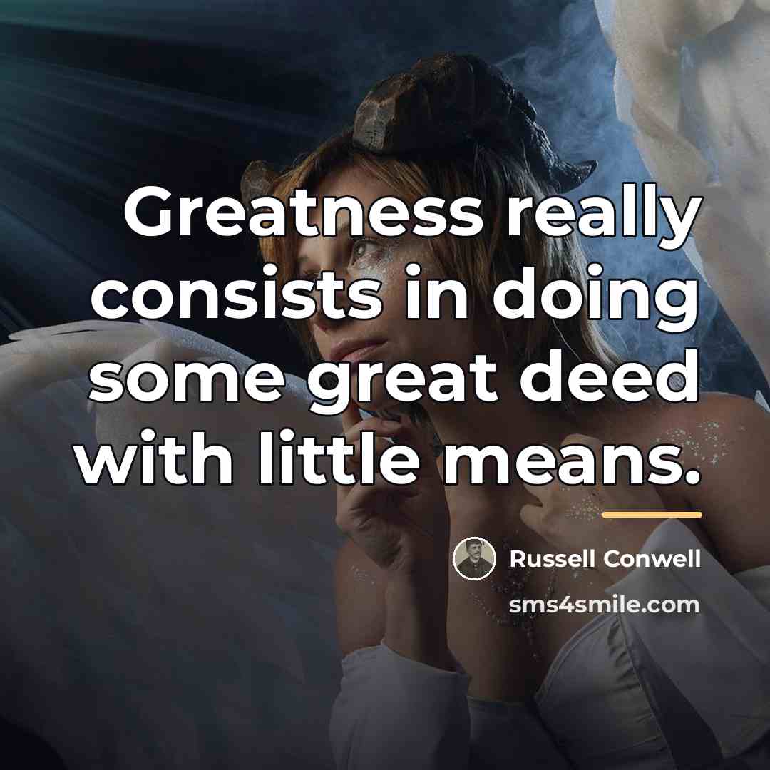 “Greatness really consists in doing some great deed with little…” quote by Russell Conwell