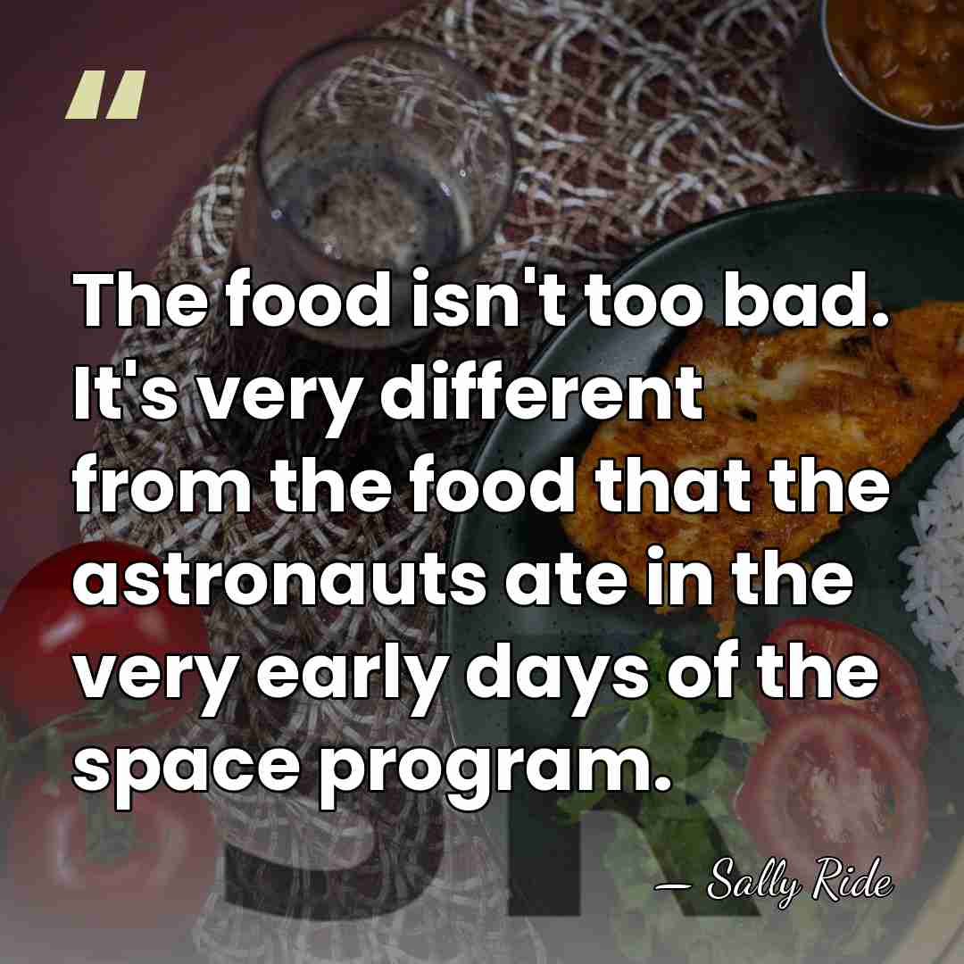 The food isn't too bad. It's very different from the food that&hellip; - Sally Ride