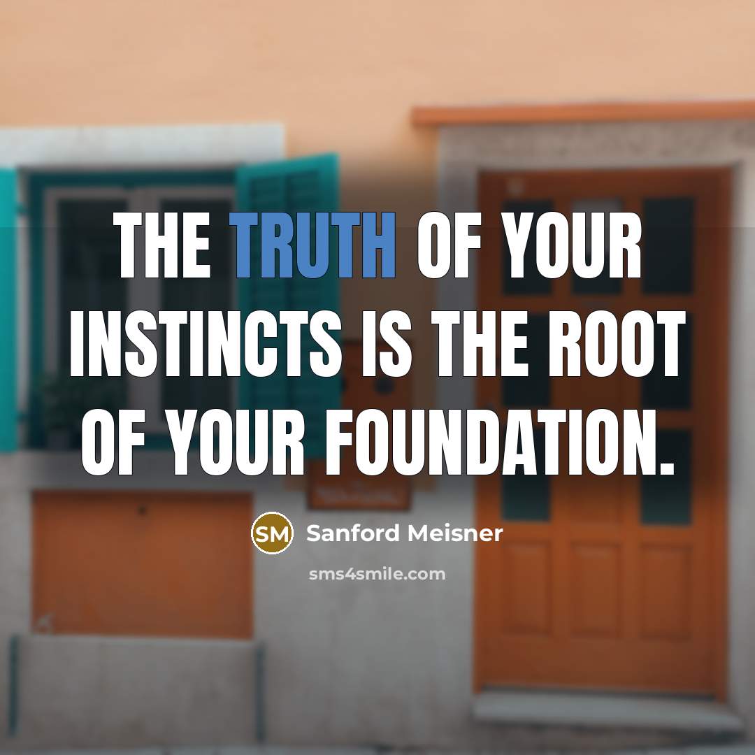 “The truth of your instincts is the root of your…” quote by Sanford Meisner