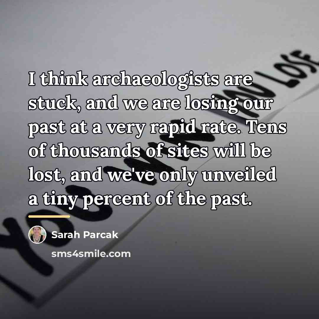 “I think archaeologists are stuck, and we are losing our…” quote by Sarah Parcak