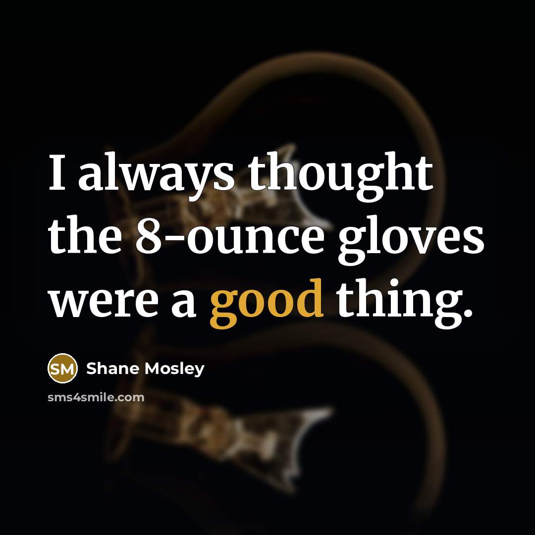 “I always thought the 8-ounce gloves were a good thing.…” quote by Shane Mosley